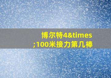 博尔特4×100米接力第几棒