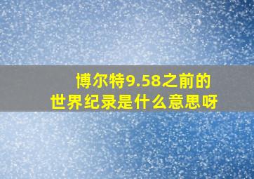 博尔特9.58之前的世界纪录是什么意思呀