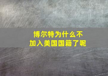 博尔特为什么不加入美国国籍了呢