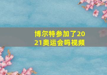 博尔特参加了2021奥运会吗视频