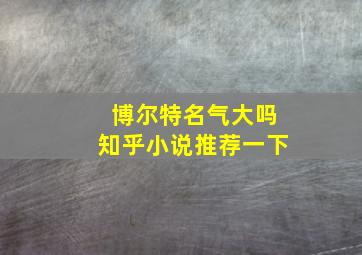 博尔特名气大吗知乎小说推荐一下