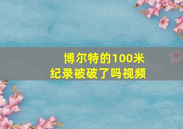 博尔特的100米纪录被破了吗视频