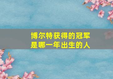 博尔特获得的冠军是哪一年出生的人