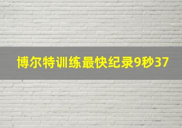 博尔特训练最快纪录9秒37