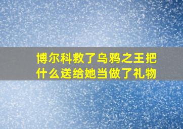 博尔科救了乌鸦之王把什么送给她当做了礼物