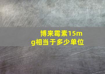 博来霉素15mg相当于多少单位