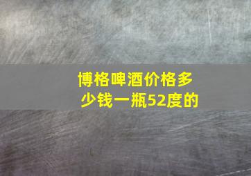 博格啤酒价格多少钱一瓶52度的