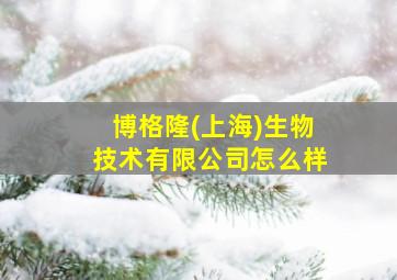 博格隆(上海)生物技术有限公司怎么样