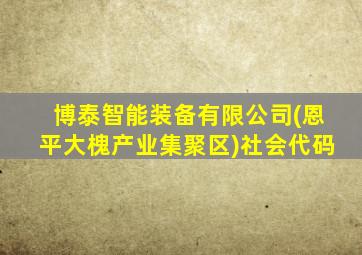 博泰智能装备有限公司(恩平大槐产业集聚区)社会代码