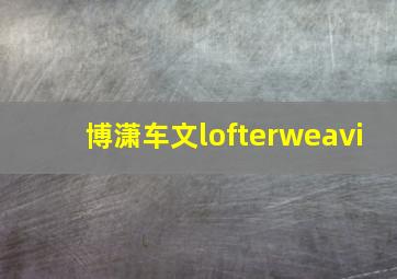 博潇车文lofterweavi