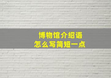 博物馆介绍语怎么写简短一点