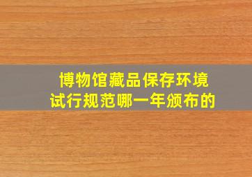 博物馆藏品保存环境试行规范哪一年颁布的