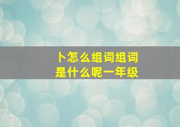 卜怎么组词组词是什么呢一年级