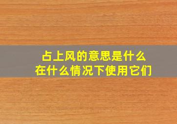 占上风的意思是什么在什么情况下使用它们