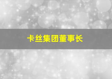 卡丝集团董事长