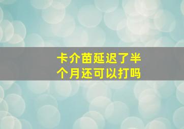 卡介苗延迟了半个月还可以打吗