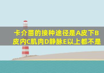 卡介苗的接种途径是A皮下B皮内C肌肉D静脉E以上都不是