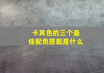 卡其色的三个最佳配色搭配是什么