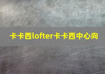 卡卡西lofter卡卡西中心向