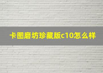 卡图磨坊珍藏版c10怎么样