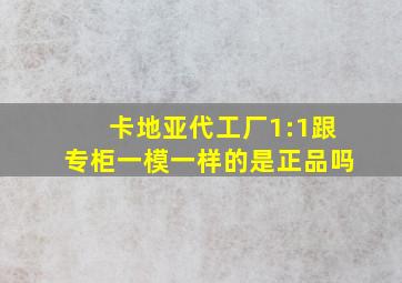 卡地亚代工厂1:1跟专柜一模一样的是正品吗