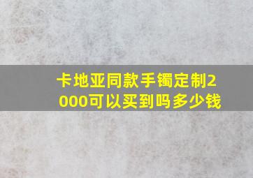 卡地亚同款手镯定制2000可以买到吗多少钱