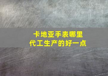 卡地亚手表哪里代工生产的好一点