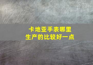 卡地亚手表哪里生产的比较好一点