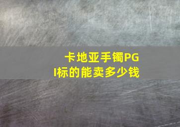 卡地亚手镯PGI标的能卖多少钱