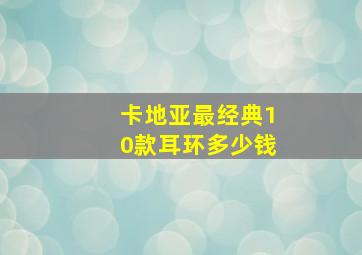 卡地亚最经典10款耳环多少钱