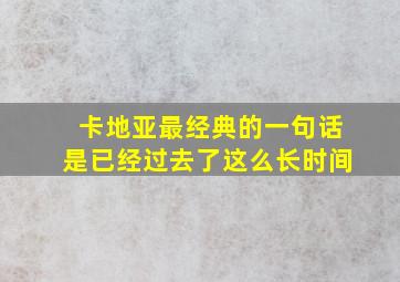 卡地亚最经典的一句话是已经过去了这么长时间