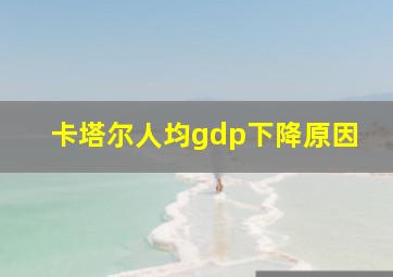 卡塔尔人均gdp下降原因