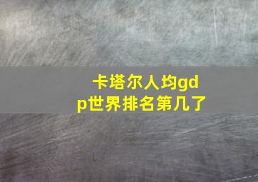 卡塔尔人均gdp世界排名第几了