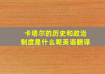 卡塔尔的历史和政治制度是什么呢英语翻译