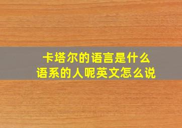 卡塔尔的语言是什么语系的人呢英文怎么说