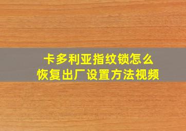 卡多利亚指纹锁怎么恢复出厂设置方法视频