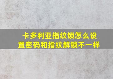 卡多利亚指纹锁怎么设置密码和指纹解锁不一样