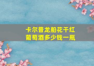 卡尔普龙船花干红葡萄酒多少钱一瓶