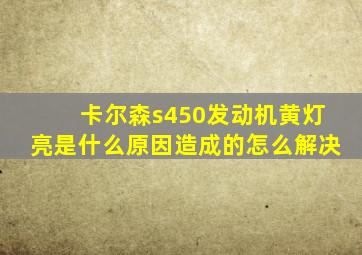 卡尔森s450发动机黄灯亮是什么原因造成的怎么解决