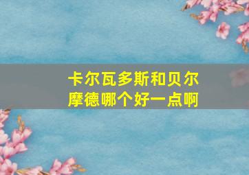 卡尔瓦多斯和贝尔摩德哪个好一点啊