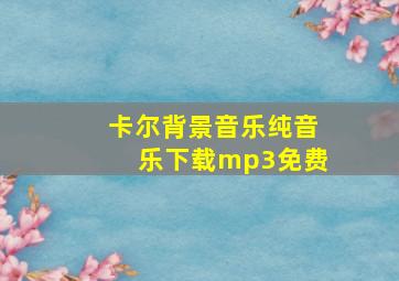 卡尔背景音乐纯音乐下载mp3免费