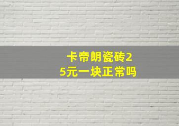 卡帝朗瓷砖25元一块正常吗