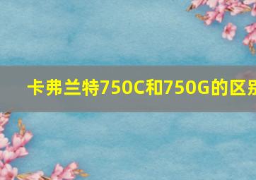 卡弗兰特750C和750G的区别