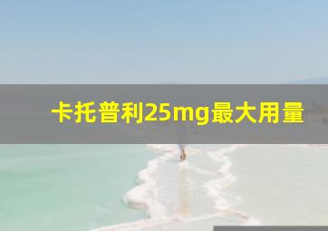 卡托普利25mg最大用量