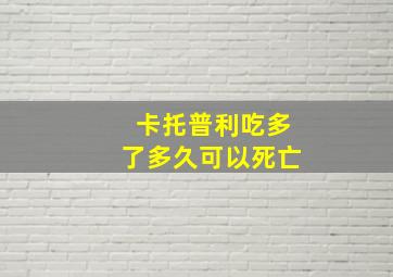 卡托普利吃多了多久可以死亡