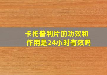 卡托普利片的功效和作用是24小时有效吗