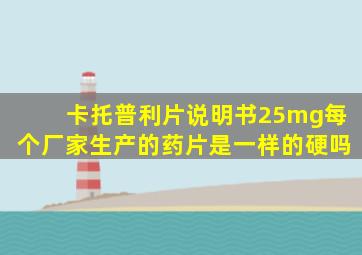 卡托普利片说明书25mg每个厂家生产的药片是一样的硬吗