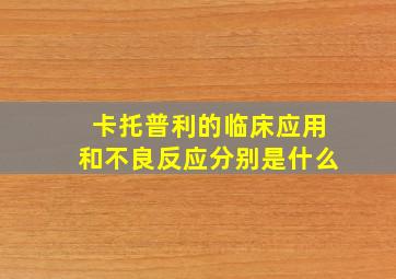 卡托普利的临床应用和不良反应分别是什么