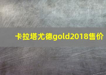 卡拉塔尤德gold2018售价