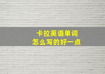 卡拉英语单词怎么写的好一点